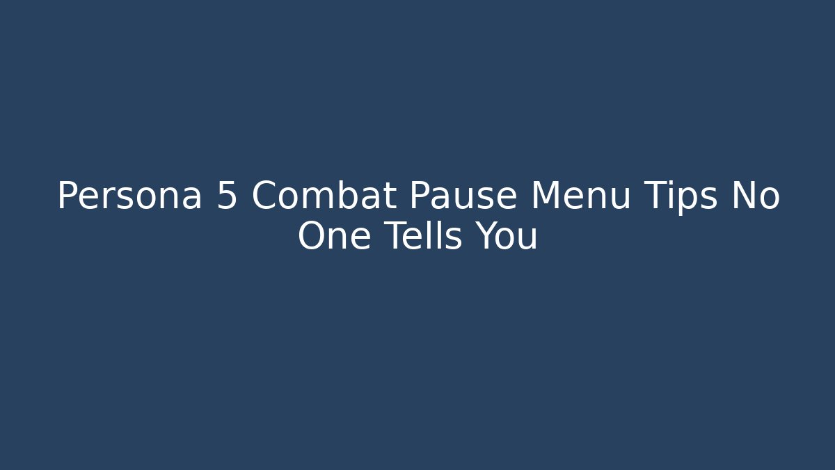 Persona 5 Combat Pause Menu Tips No One Tells You
