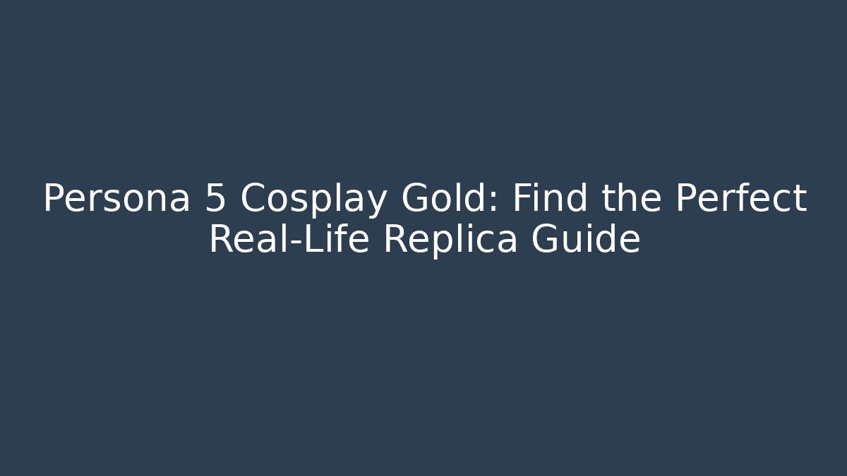 Persona 5 Cosplay Gold: Find the Perfect Real-Life Replica Guide