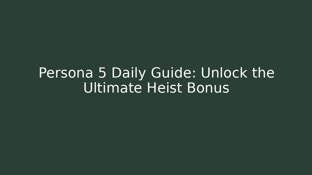 Persona 5 Daily Guide: Unlock the Ultimate Heist Bonus