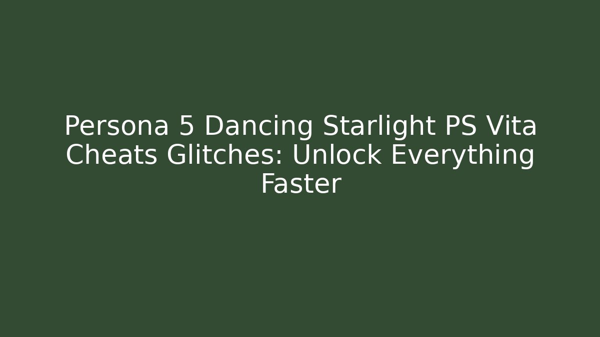 Persona 5 Dancing Starlight PS Vita Cheats Glitches: Unlock Everything Faster - Critter Realm