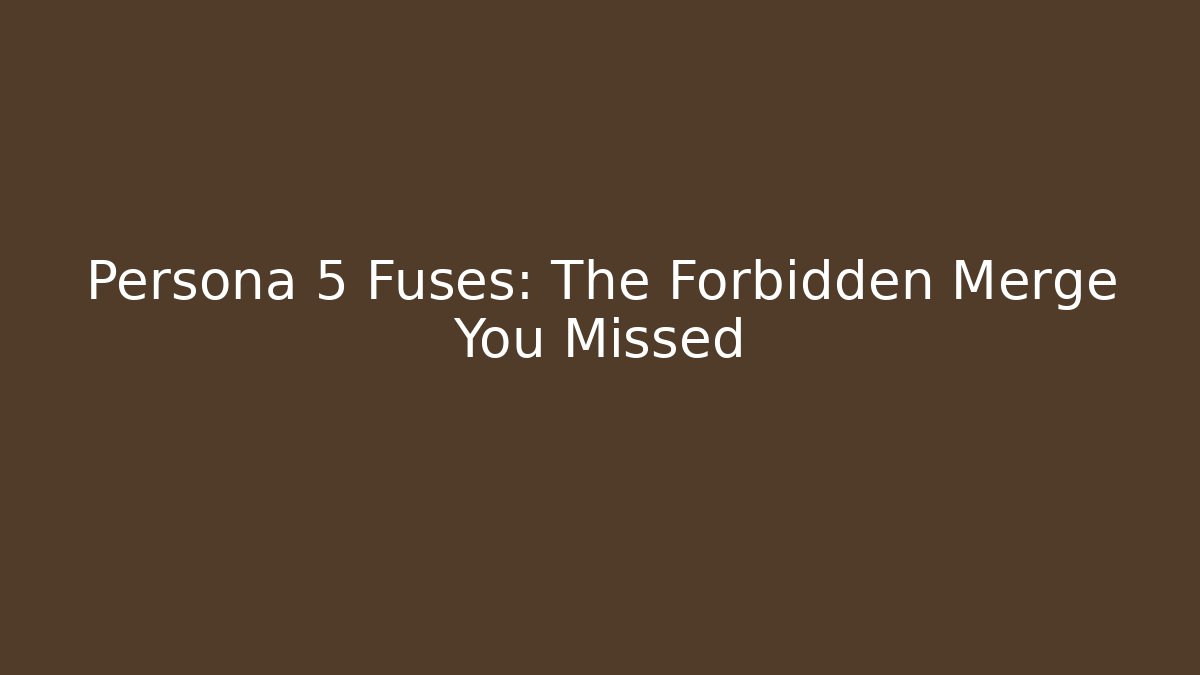 Persona 5 Fuses: The Forbidden Merge You Missed