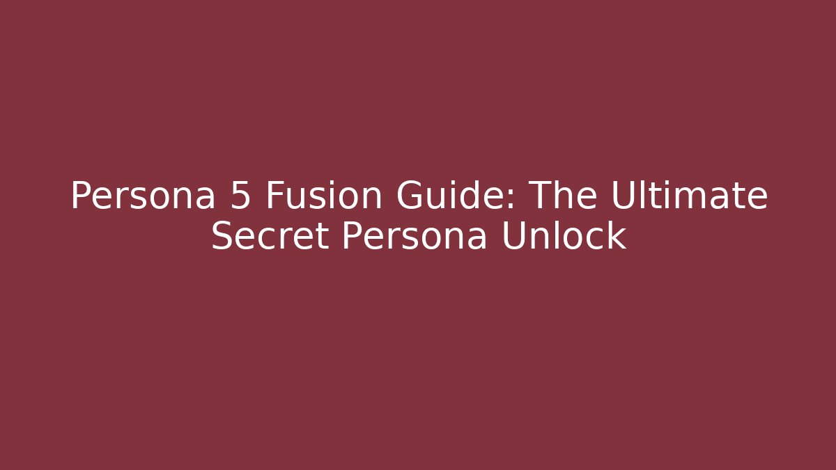Persona 5 Fusion Guide: The Ultimate Secret Persona Unlock