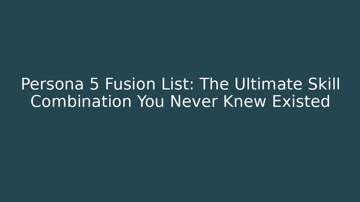 Persona 5 Fusion List: The Ultimate Skill Combination You Never Knew Existed