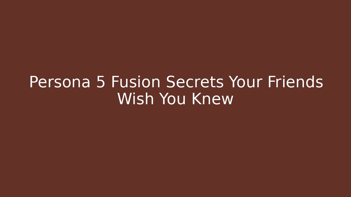 Persona 5 Fusion Secrets Your Friends Wish You Knew