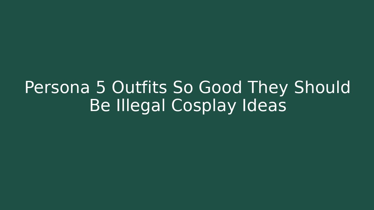 Persona 5 Outfits So Good They Should Be Illegal Cosplay Ideas