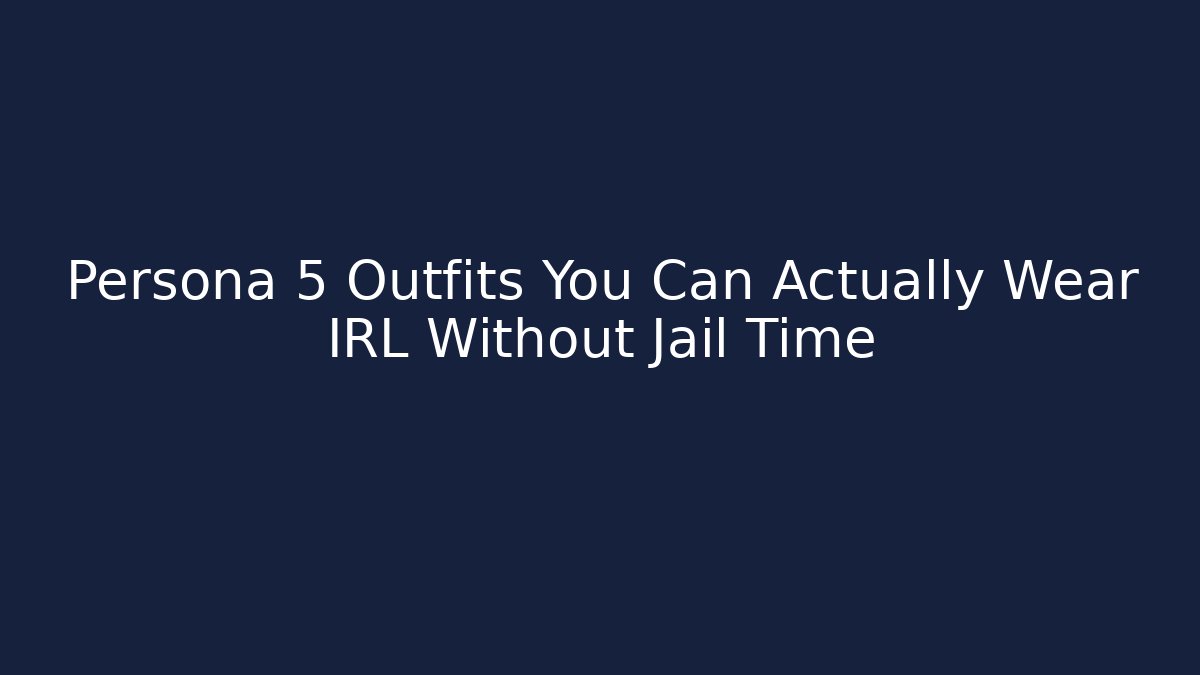Persona 5 Outfits You Can Actually Wear IRL Without Jail Time