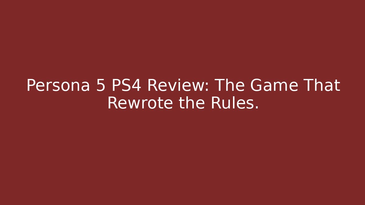 Persona 5 PS4 Review: The Game That Rewrote the Rules.