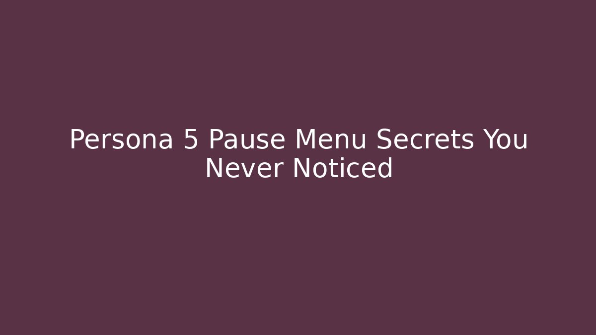 Persona 5 Pause Menu Secrets You Never Noticed