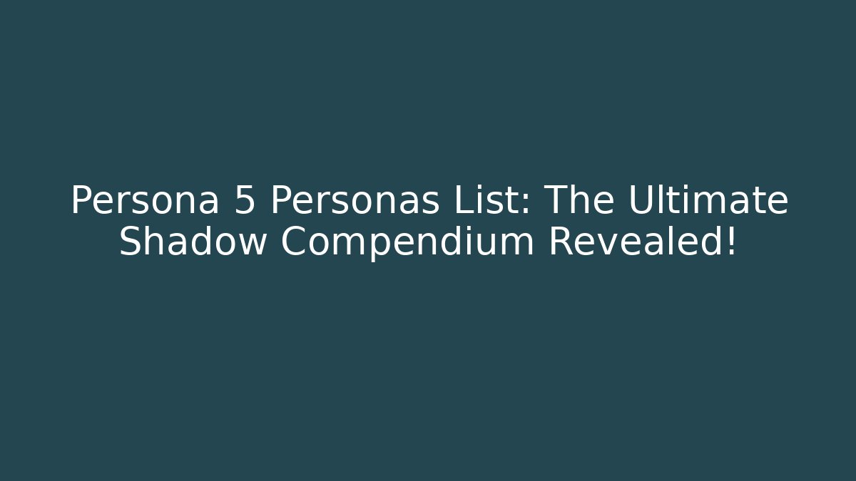 Persona 5 Personas List: The Ultimate Shadow Compendium Revealed!