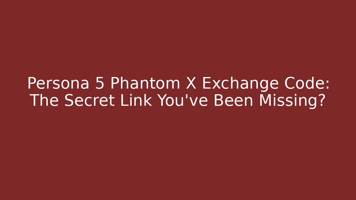 Persona 5 Phantom X Exchange Code: The Secret Link You’ve Been Missing? - Critter Realm