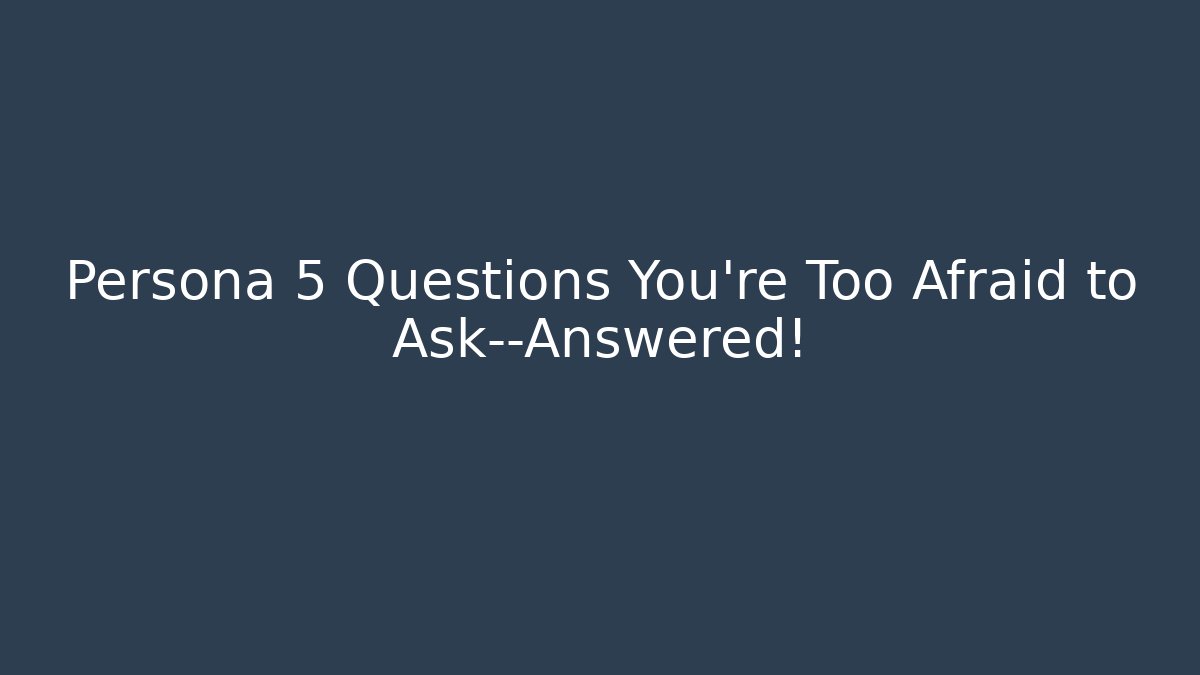 Persona 5 Questions You're Too Afraid to Ask—Answered!