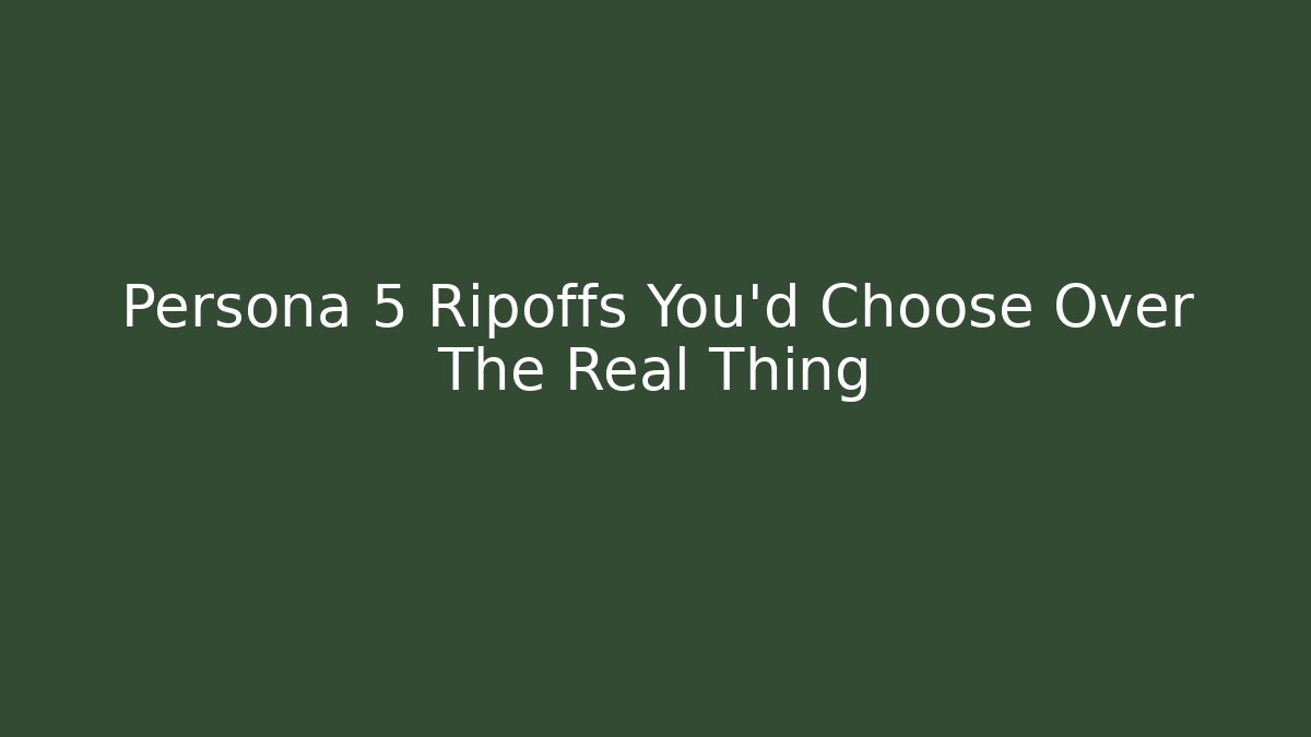 Persona 5 Ripoffs You'd Choose Over The Real Thing