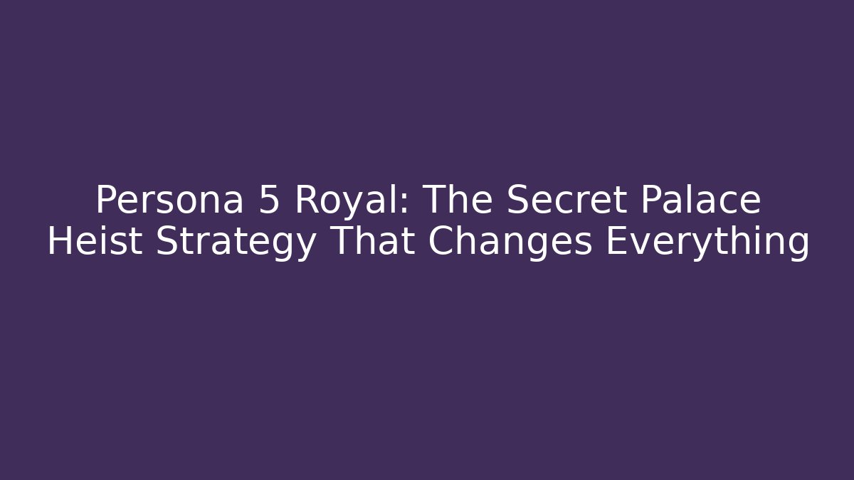 Persona 5 Royal: The Secret Palace Heist Strategy That Changes Everything