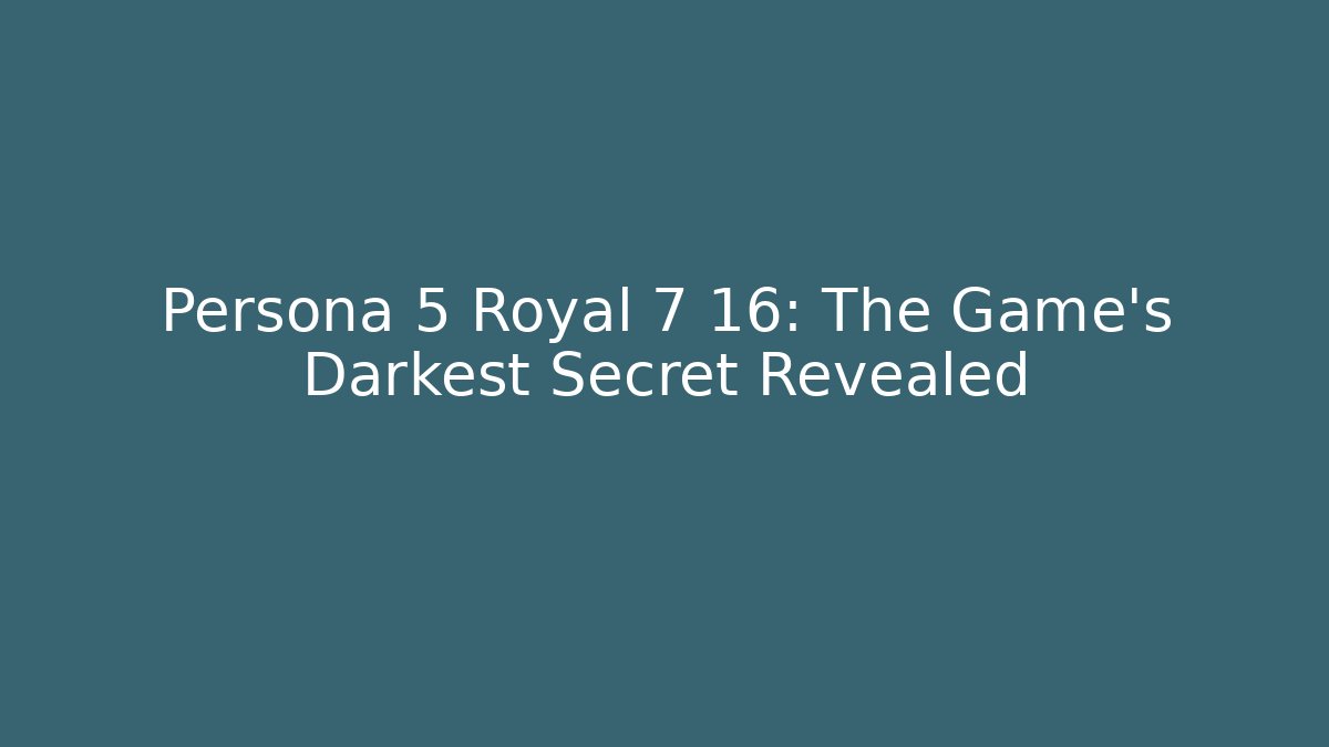 Persona 5 Royal 7 16: The Game's Darkest Secret Revealed