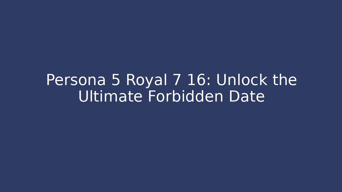 Persona 5 Royal 7 16: Unlock the Ultimate Forbidden Date