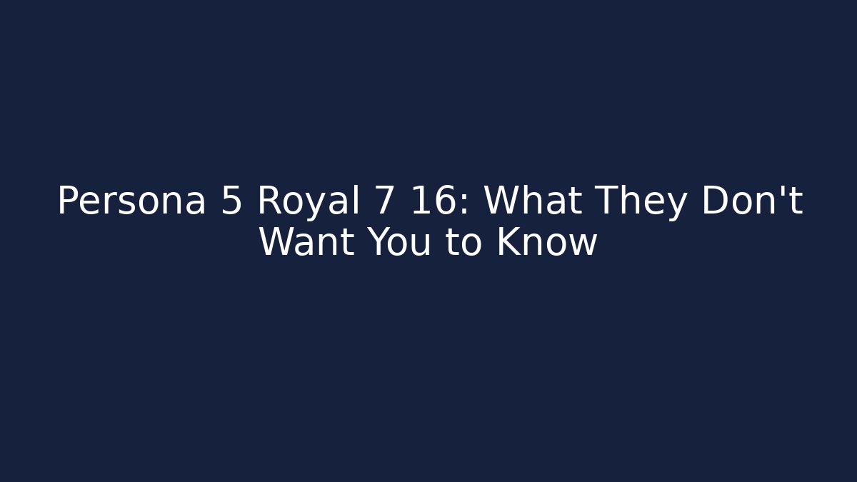 Persona 5 Royal 7 16: What They Don't Want You to Know
