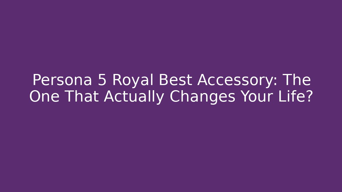 Persona 5 Royal Best Accessory: The One That Actually Changes Your Life?