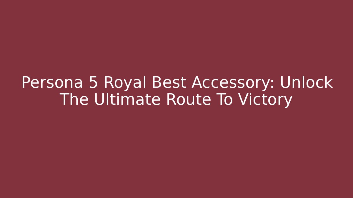 Persona 5 Royal Best Accessory: Unlock The Ultimate Route To Victory