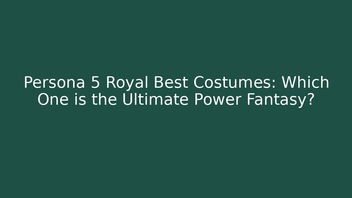 Persona 5 Royal Best Costumes: Which One is the Ultimate Power Fantasy?