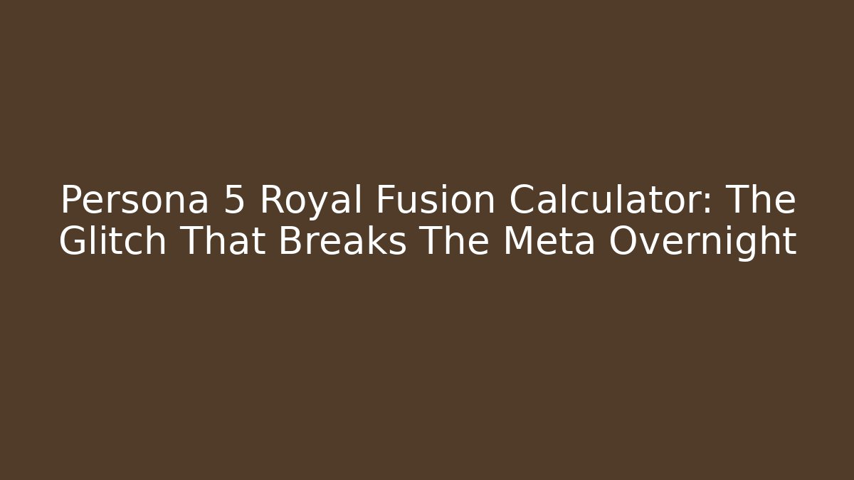 Persona 5 Royal Fusion Calculator: The Glitch That Breaks The Meta Overnight