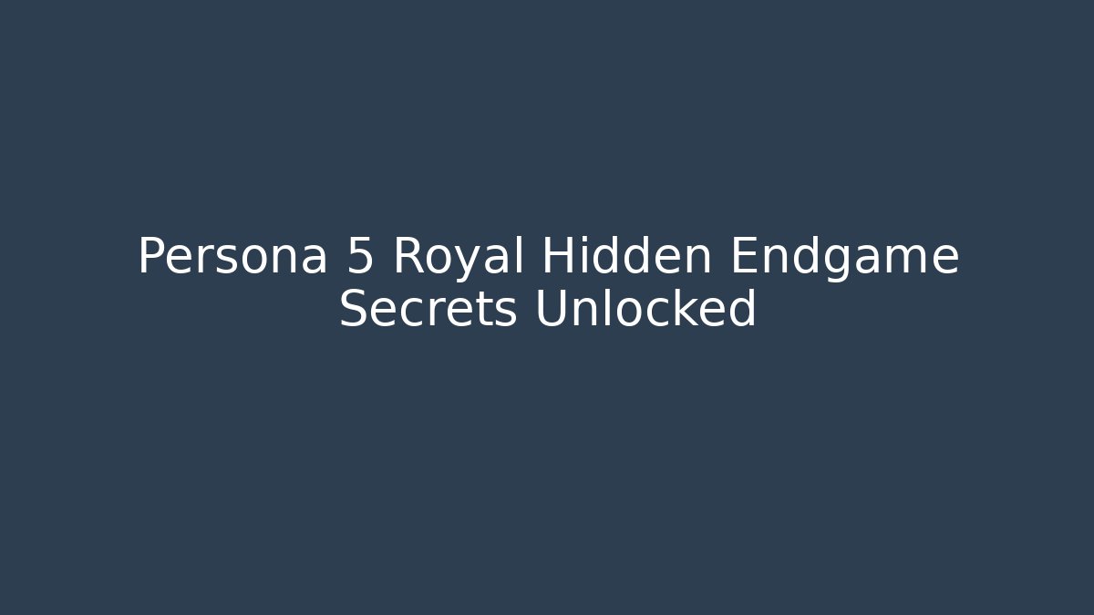 Persona 5 Royal Hidden Endgame Secrets Unlocked