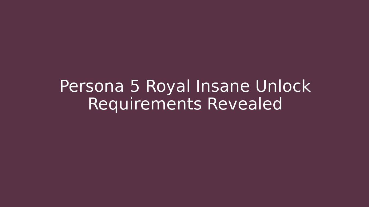 Persona 5 Royal Insane Unlock Requirements Revealed