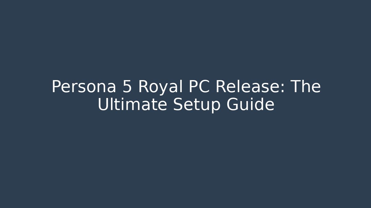 Persona 5 Royal PC Release: The Ultimate Setup Guide