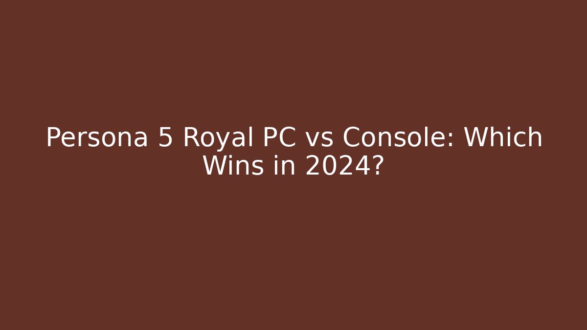 Persona 5 Royal PC vs Console: Which Wins in 2024?