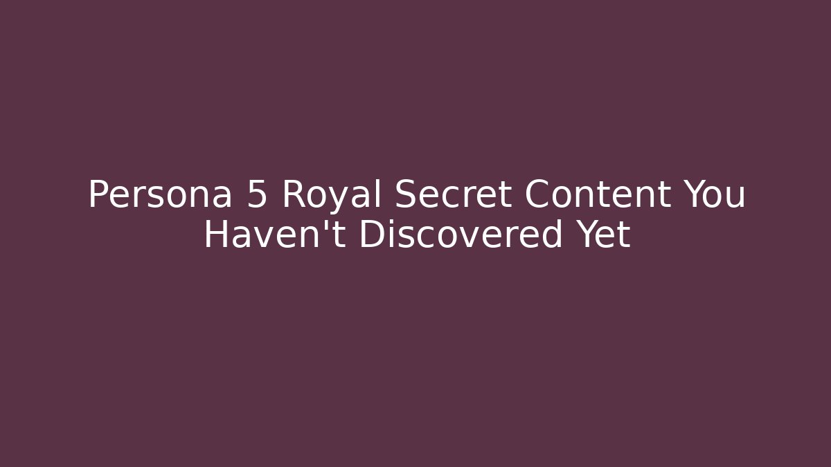 Persona 5 Royal Secret Content You Haven't Discovered Yet