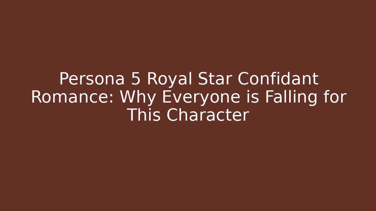 Persona 5 Royal Star Confidant Romance: Why Everyone is Falling for This Character
