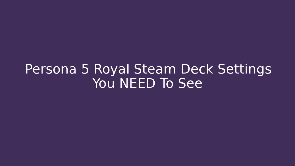 Persona 5 Royal Steam Deck Settings You NEED To See
