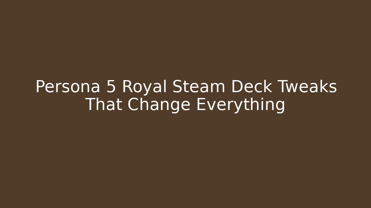 Persona 5 Royal Steam Deck Tweaks That Change Everything