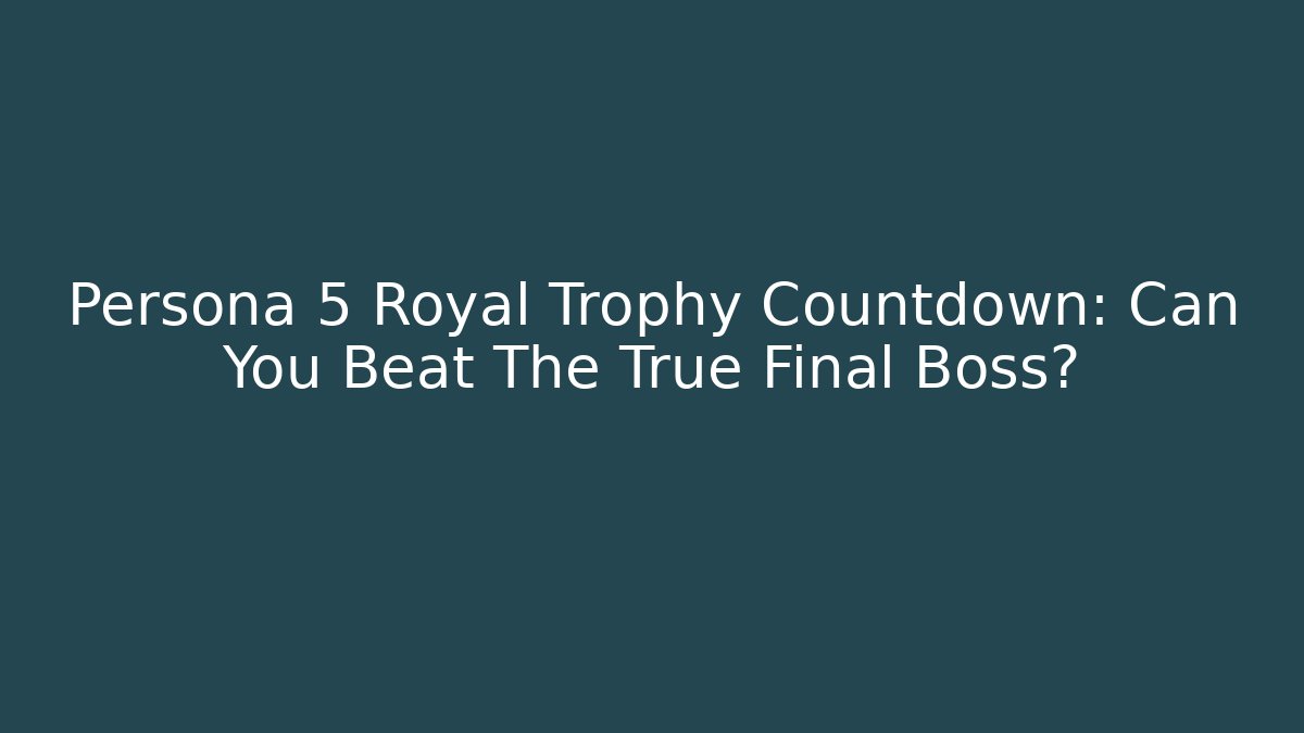 Persona 5 Royal Trophy Countdown: Can You Beat The True Final Boss?