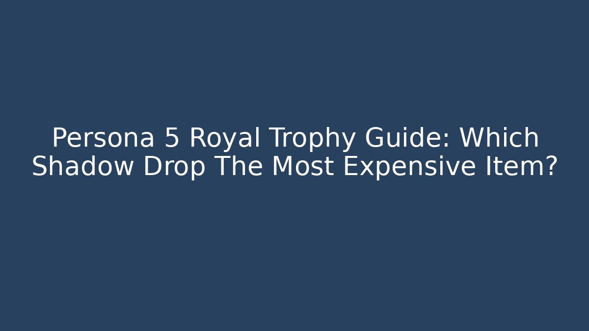 Persona 5 Royal Trophy Guide: Which Shadow Drop The Most Expensive Item?