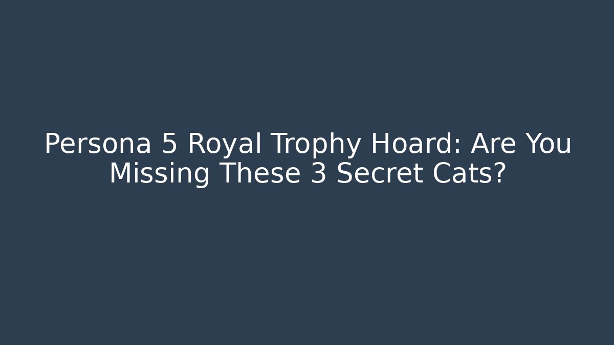 Persona 5 Royal Trophy Hoard: Are You Missing These 3 Secret Cats?