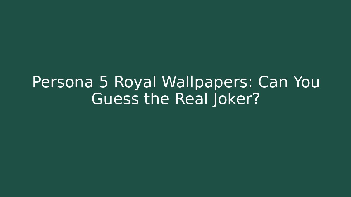 Persona 5 Royal Wallpapers: Can You Guess the Real Joker?