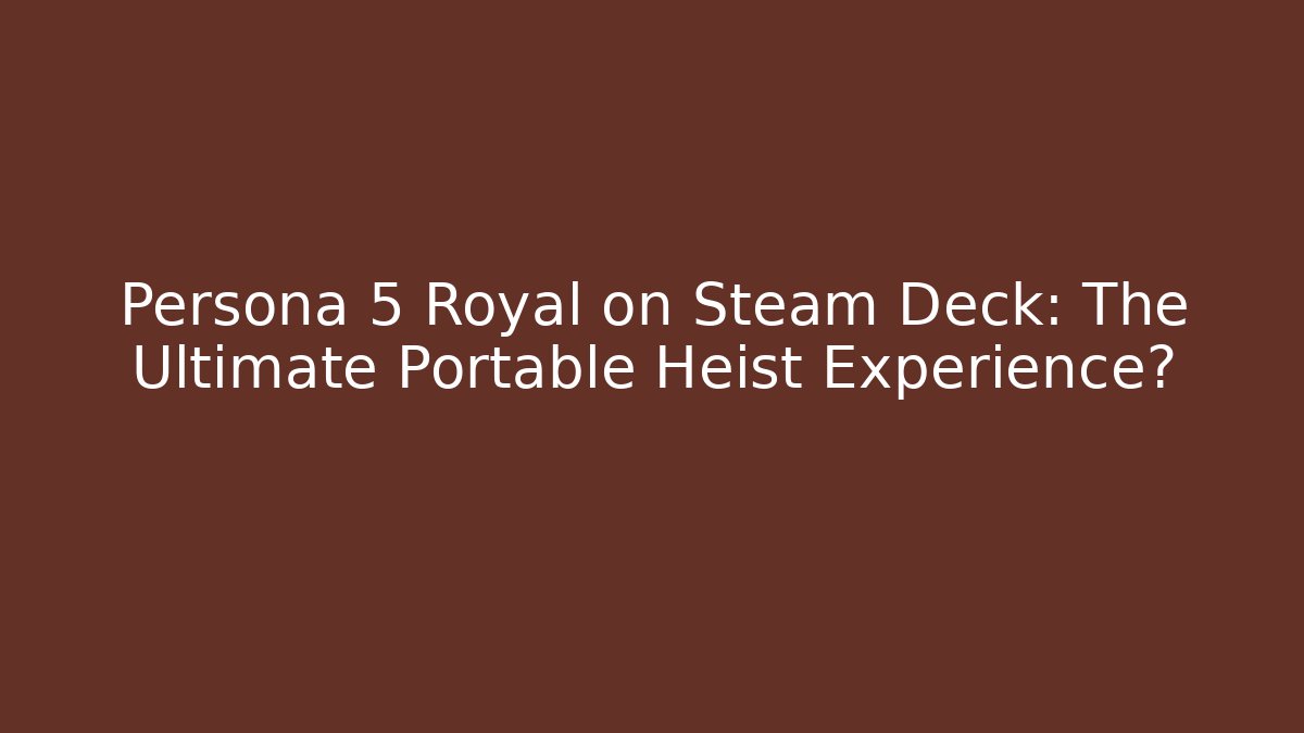 Persona 5 Royal on Steam Deck: The Ultimate Portable Heist Experience?