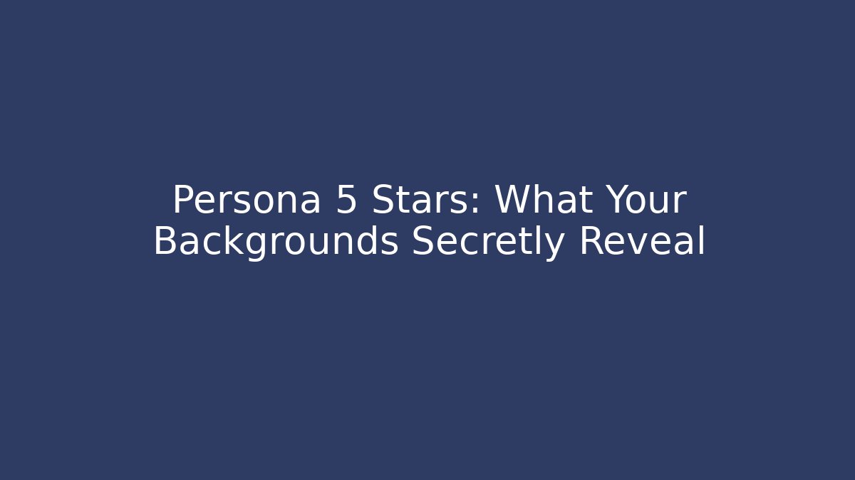 Persona 5 Stars: What Your Backgrounds Secretly Reveal
