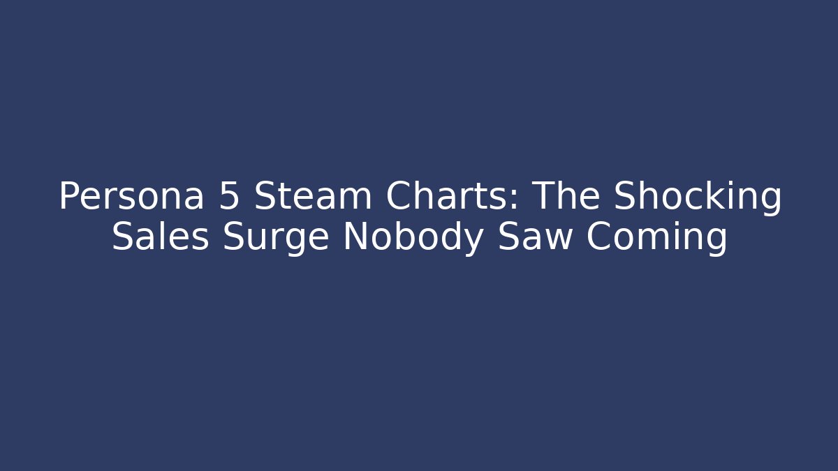 Persona 5 Steam Charts: The Shocking Sales Surge Nobody Saw Coming