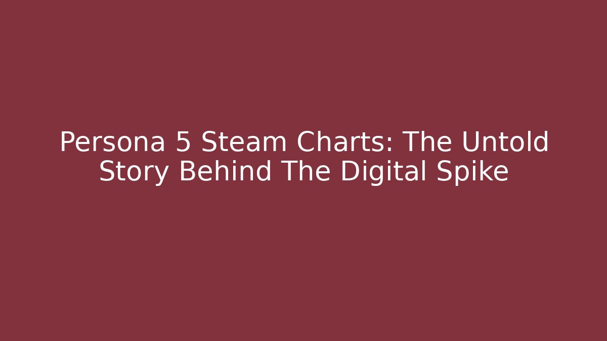Persona 5 Steam Charts: The Untold Story Behind The Digital Spike