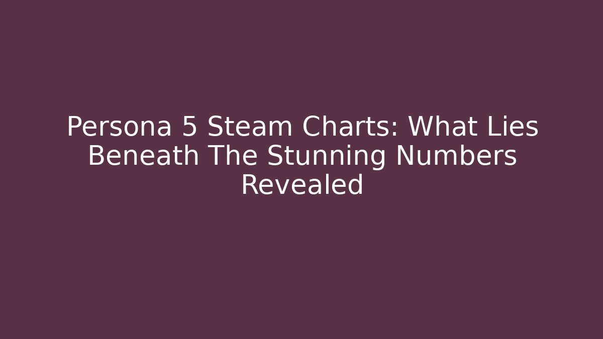 Persona 5 Steam Charts: What Lies Beneath The Stunning Numbers Revealed
