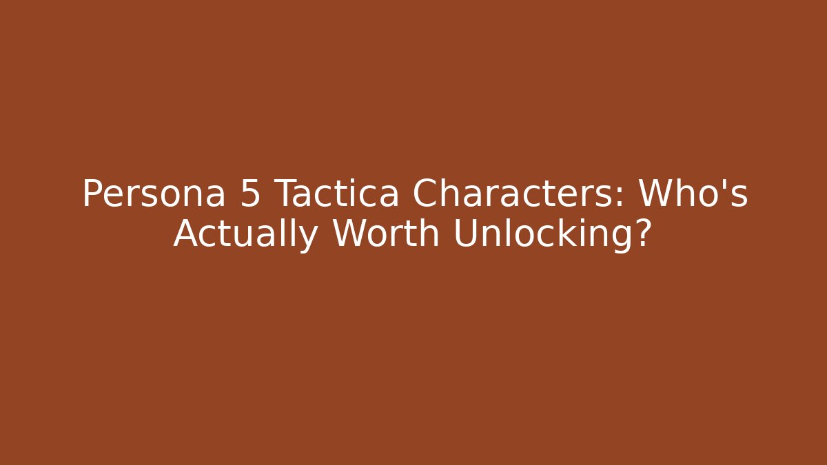 Persona 5 Tactica Characters: Who’s Actually Worth Unlocking?