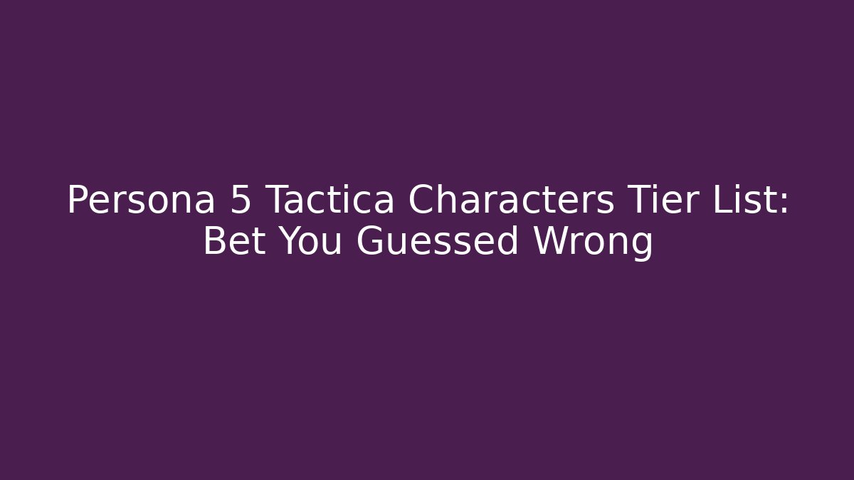 Persona 5 Tactica Characters Tier List: Bet You Guessed Wrong