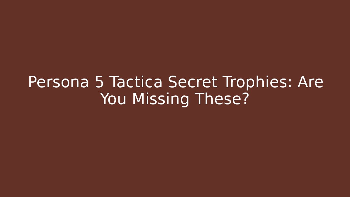 Persona 5 Tactica Secret Trophies: Are You Missing These?