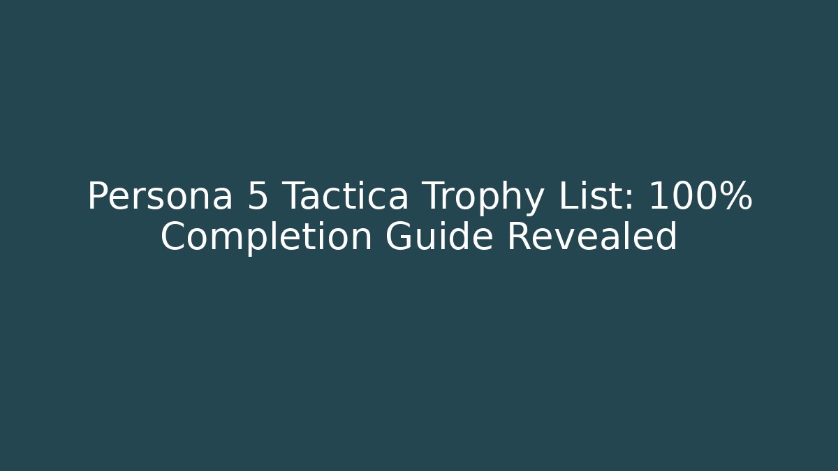 Persona 5 Tactica Trophy List: 100% Completion Guide Revealed - Critter Realm