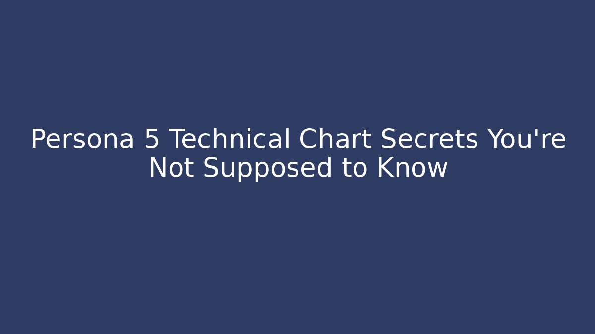 Persona 5 Technical Chart Secrets You’re Not Supposed to Know