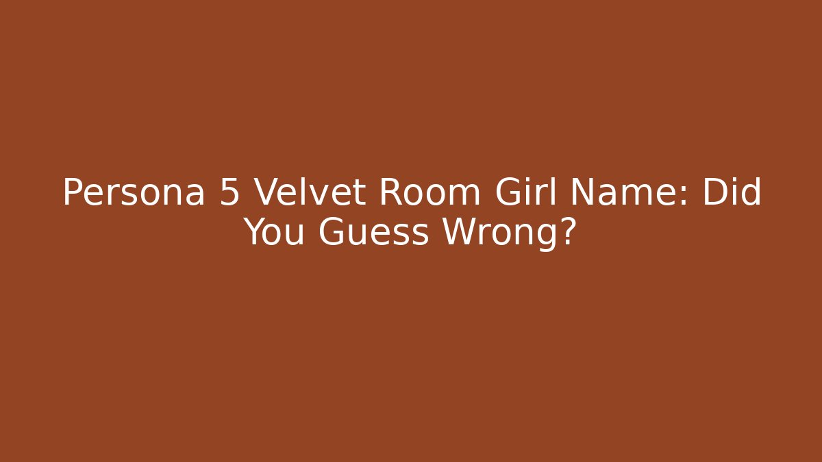 Persona 5 Velvet Room Girl Name: Did You Guess Wrong?