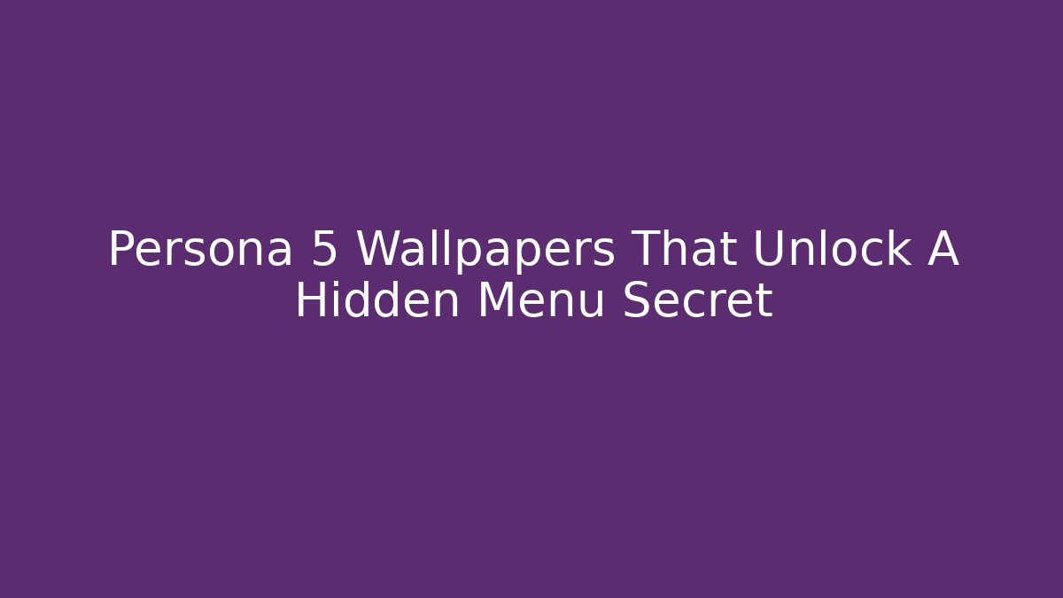 Persona 5 Wallpapers That Unlock A Hidden Menu Secret