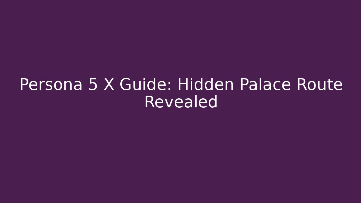 Persona 5 X Guide: Hidden Palace Route Revealed