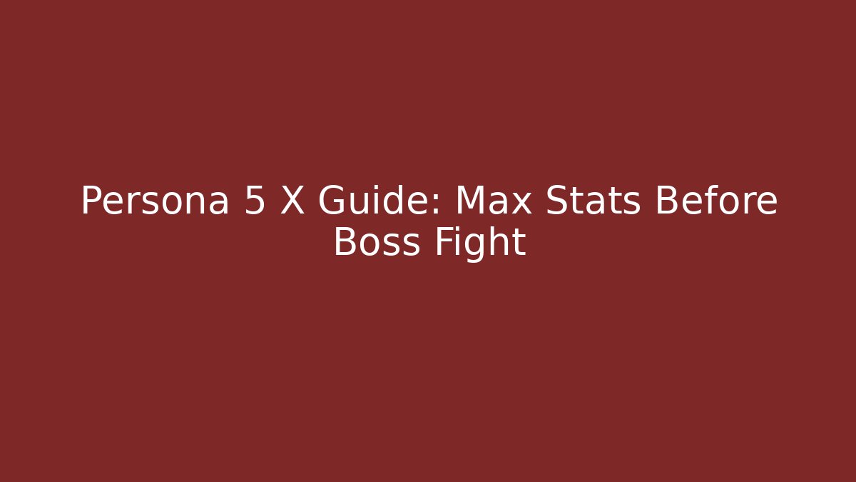 Persona 5 X Guide: Max Stats Before Boss Fight